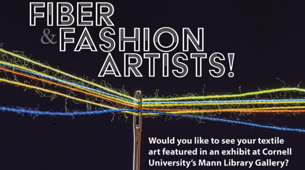 Fiber & Fashion Artists! Would you like to see your textile art featured in an exhibit at Cornell University's Mann Library Gallery?