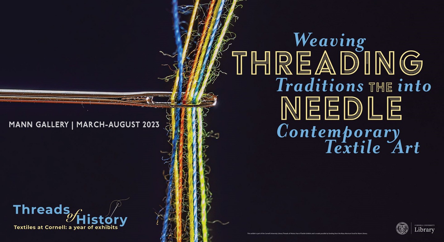 Image of needle with multicolor threads, with text: Threading the Needle: Weaving Traditions into Contemporary Textile Art Mann Gallery March - August 2023; Threads of History: Textiles at Cornell, A Year of History