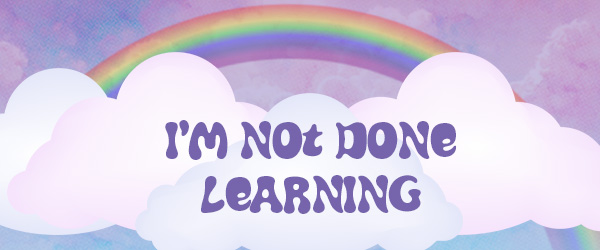 Cartoon image of clouds and rainbow, with text: I'm not done learning