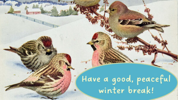 Vintage image of a snowy winter scene with birds, with text: Have a good, peaceful winter break!