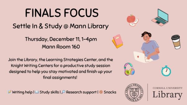 A promotional graphic for Cornell University Library’s “Finals Focus: Settle In & Study @ Mann Library” event. The text lists the event date as Thursday, December 11, 1–4 p.m. in Mann Room 160, with a description inviting students to a productive study session with the Library, Learning Strategies Center, and Knight Writing Centers. Small illustrations surround the text, including a person studying at a laptop, a notebook, a coffee cup, sliced apple, headphones, a clock, and a pink laptop. The Cornell University Library logo appears in the bottom right corner.