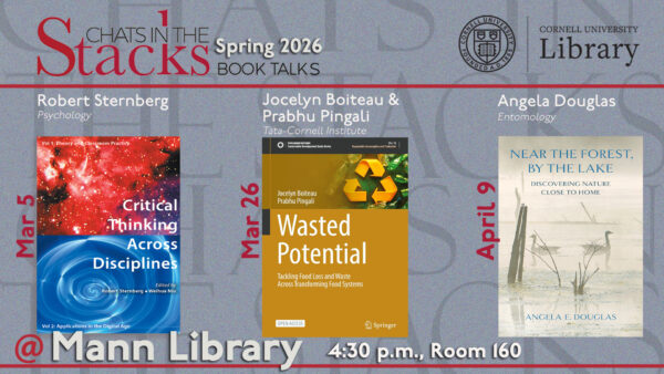 Graphic promoting Chats in the Stacks Spring 2026 book talks at Mann Library, featuring Robert Sternberg on March 5, Jocelyn Boiteau and Prabhu Pingali on March 26, and Angela Douglas on April 9. All events are at 4:30 p.m. in Mann Library Room 160.